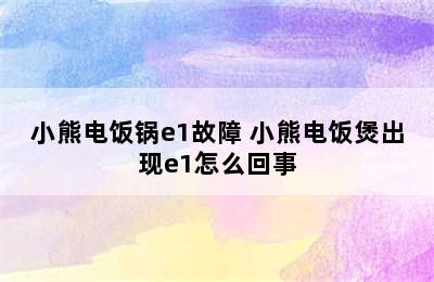 小熊电饭锅e1故障 小熊电饭煲出现e1怎么回事